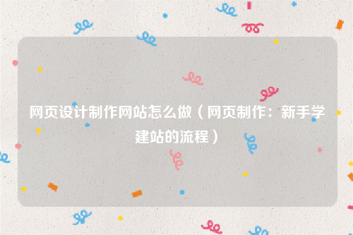 网页设计制作网站怎么做（网页制作：新手学建站的流程）