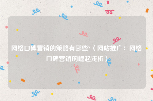网络口碑营销的策略有哪些?（网站推广：网络口碑营销的崛起浅析）