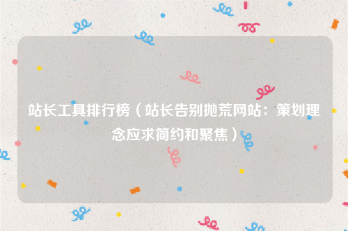 站长工具排行榜（站长告别抛荒网站：策划理念应求简约和聚焦）