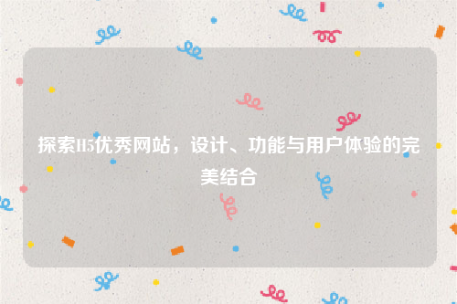 探索H5优秀网站，设计、功能与用户体验的完美结合
