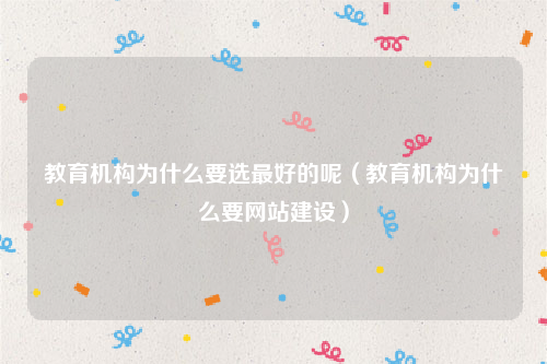 教育机构为什么要选最好的呢（教育机构为什么要网站建设）