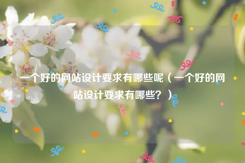 一个好的网站设计要求有哪些呢（一个好的网站设计要求有哪些？）