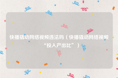 快播撬动网络视频违法吗（快播撬动网络视频“投入产出比”）