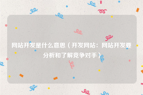 网站开发是什么意思（开发网站：网站开发要分析和了解竞争对手）