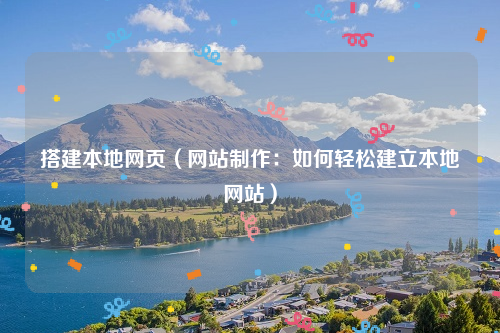 搭建本地网页（网站制作：如何轻松建立本地网站）