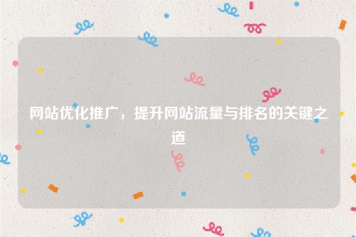 网站优化推广，提升网站流量与排名的关键之道