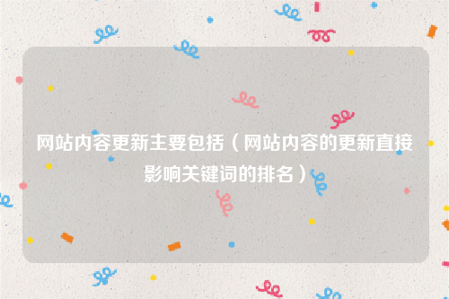 网站内容更新主要包括（网站内容的更新直接影响关键词的排名）