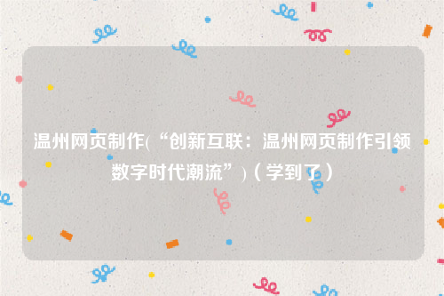 温州网页制作(“创新互联：温州网页制作引领数字时代潮流”)（学到了）