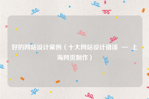 好的网站设计案例（十大网站设计错误  —  上海网页制作）