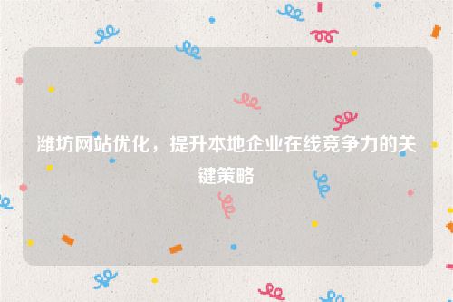 潍坊网站优化，提升本地企业在线竞争力的关键策略