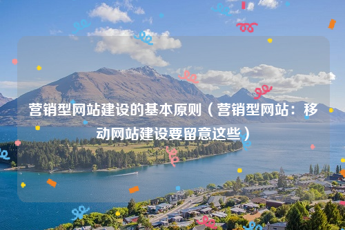 营销型网站建设的基本原则（营销型网站：移动网站建设要留意这些）