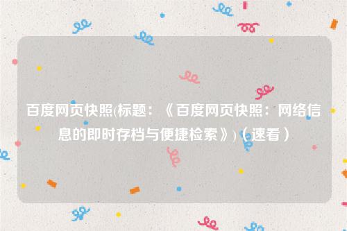 百度网页快照(标题：《百度网页快照：网络信息的即时存档与便捷检索》)（速看）
