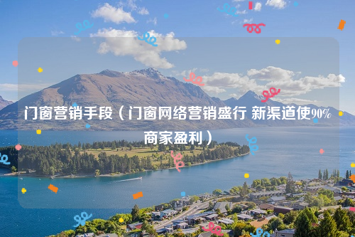 门窗营销手段（门窗网络营销盛行 新渠道使90%商家盈利）