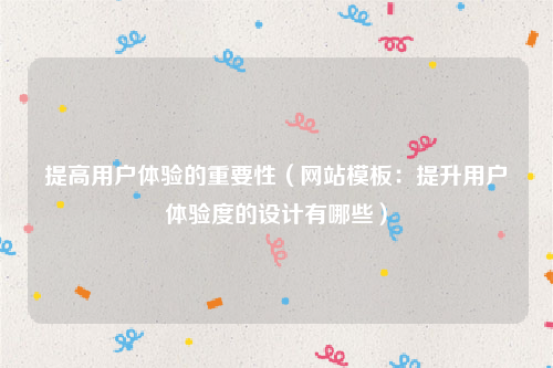 提高用户体验的重要性（网站模板：提升用户体验度的设计有哪些）