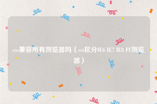css兼容所有浏览器吗（css区分IE6 IE7 IE8 FF浏览器）
