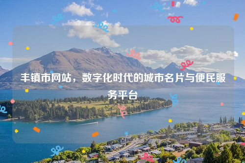 丰镇市网站,数字化时代的城市名片与便民服务平台