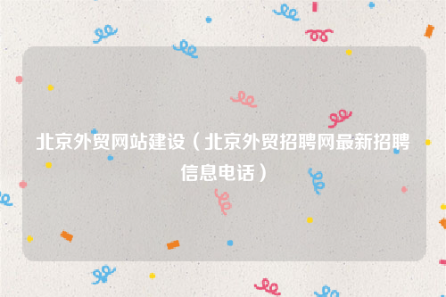 北京外贸网站建设（北京外贸招聘网最新招聘信息电话）
