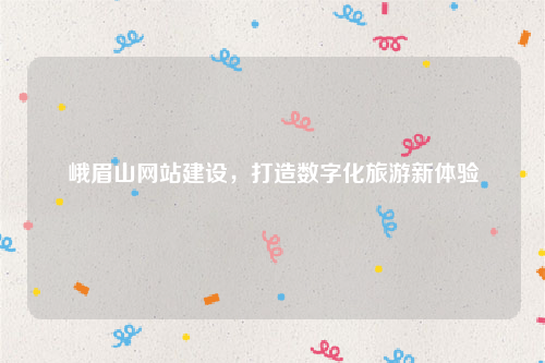 峨眉山网站建设,打造数字化旅游新体验