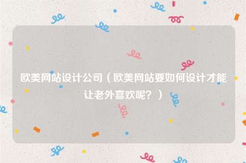 欧美网站设计公司（欧美网站要如何设计才能让老外喜欢呢？）