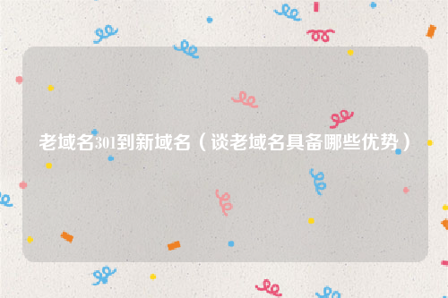 老域名301到新域名（谈老域名具备哪些优势）
