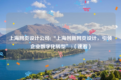 上海网页设计公司(“上海创新网页设计，引领企业数字化转型”)（速看）