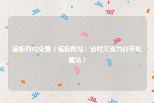 模板网站免费（模板网站：省时又省力的手机建站）