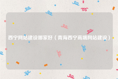 西宁网站建设哪家好（青海西宁高端网站建设）