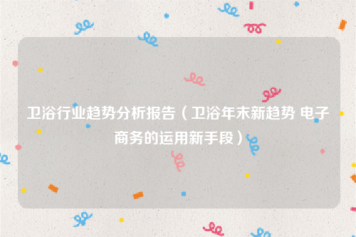 卫浴行业趋势分析报告（卫浴年末新趋势 电子商务的运用新手段）