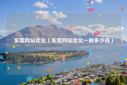 东莞网站优化（东莞网站优化一般多少钱）
