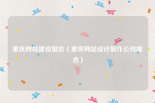 重庆网站建设报价（重庆网站设计制作公司排名）