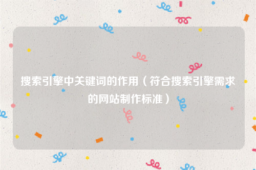 搜索引擎中关键词的作用（符合搜索引擎需求的网站制作标准）