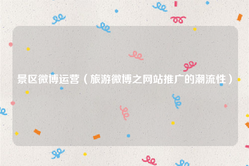 景区微博运营（旅游微博之网站推广的潮流性）