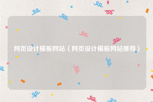 网页设计模板网站（网页设计模板网站推荐）