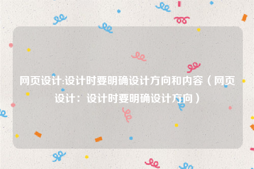 网页设计:设计时要明确设计方向和内容（网页设计：设计时要明确设计方向）