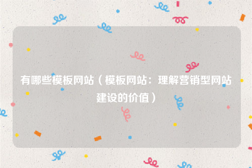 有哪些模板网站（模板网站：理解营销型网站建设的价值）