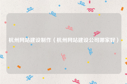 杭州网站建设制作（杭州网站建设公司哪家好）