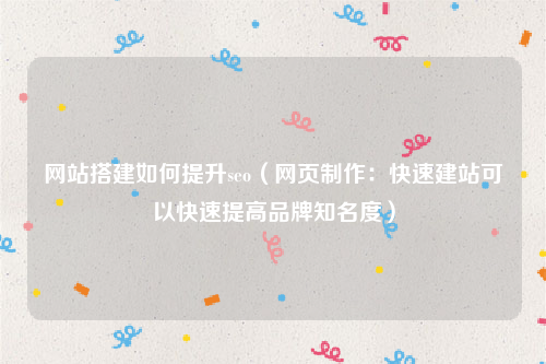 网站搭建如何提升seo（网页制作：快速建站可以快速提高品牌知名度）