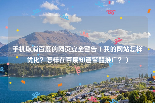 手机取消百度的网页安全警告（我的网站怎样优化？怎样在百度知道警醒推广？）