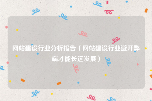网站建设行业分析报告（网站建设行业避开弊端才能长远发展）