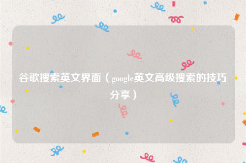 谷歌搜索英文界面（google英文高级搜索的技巧分享）