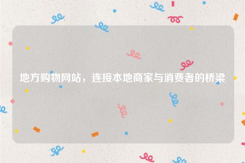 地方购物网站，连接本地商家与消费者的桥梁