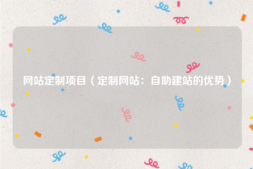 网站定制项目（定制网站：自助建站的优势）