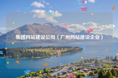集团网站建设公司（广州网站建设企业）