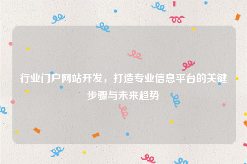 行业门户网站开发，打造专业信息平台的关键步骤与未来趋势