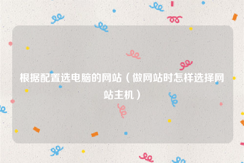 根据配置选电脑的网站（做网站时怎样选择网站主机）