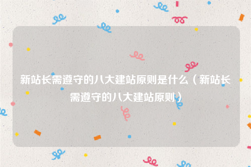 新站长需遵守的八大建站原则是什么（新站长需遵守的八大建站原则）