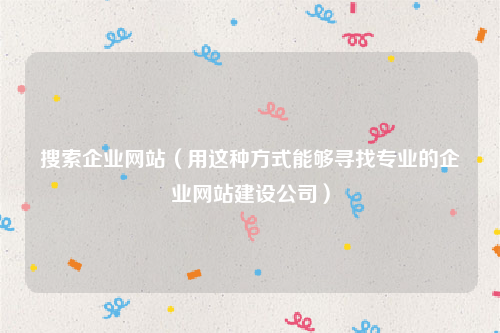搜索企业网站（用这种方式能够寻找专业的企业网站建设公司）
