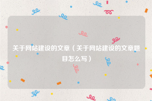 关于网站建设的文章（关于网站建设的文章题目怎么写）