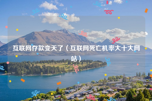 互联网存款变天了（互联网死亡机率大十大网站）