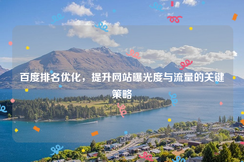 百度排名优化，提升网站曝光度与流量的关键策略